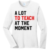 Funny Quote A Lot To Teach At The Moment Teacher Ladies Long Sleeve Shirt