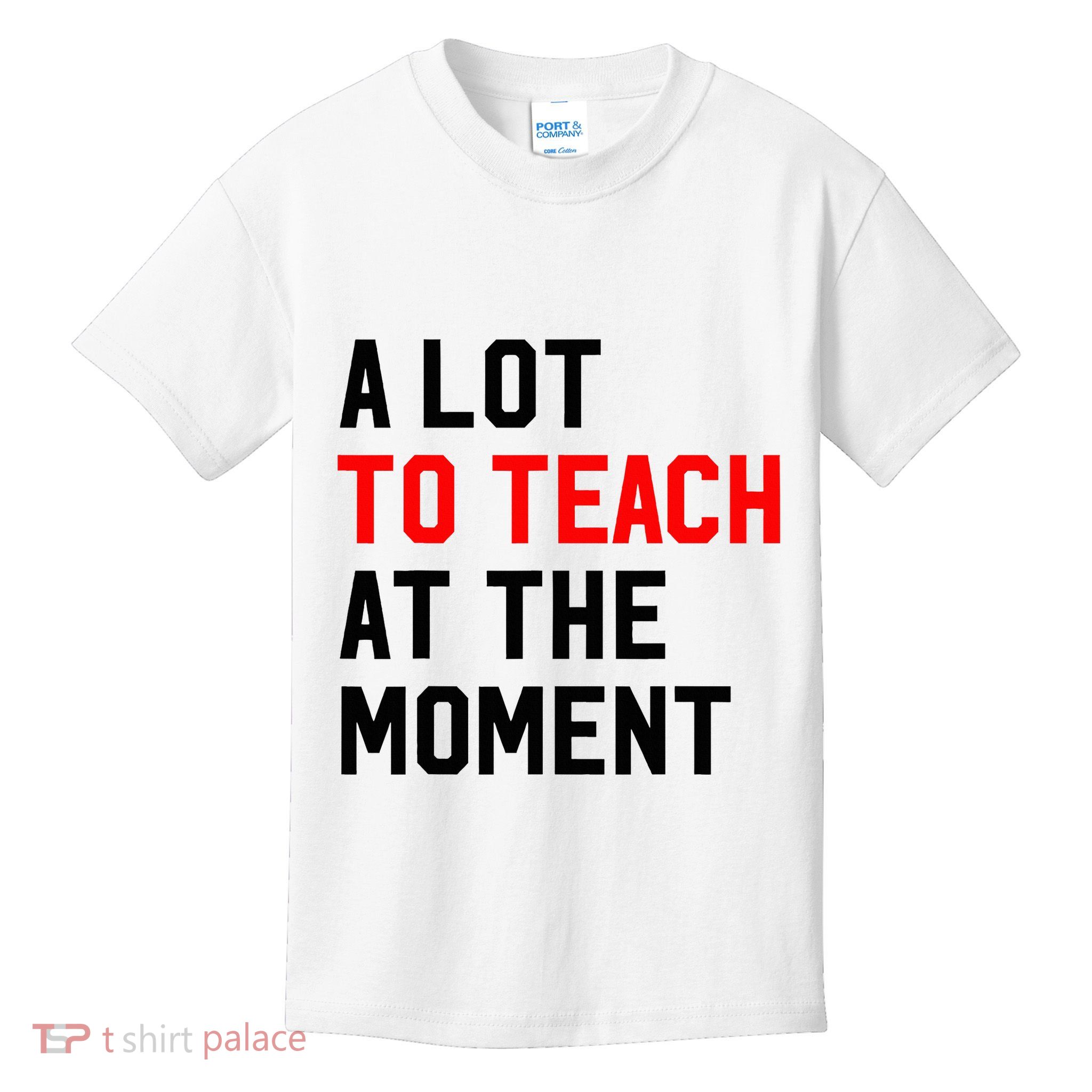 Funny Quote A Lot To Teach At The Moment Teacher Kids T-Shirt
