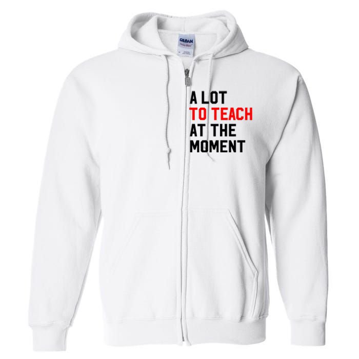 Funny Quote A Lot To Teach At The Moment Teacher Full Zip Hoodie