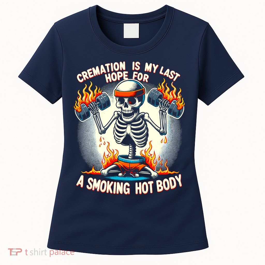 Funny Quote Cremation Is My Last Hope For A Smoking Hot Body Womens T-Shirt