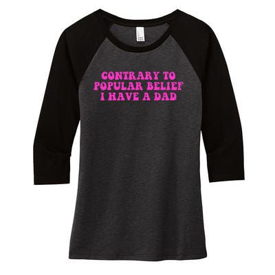 Funny Quote Contrary To Popular Belief I Have A Dad Women's Tri-Blend 3/4-Sleeve Raglan Shirt