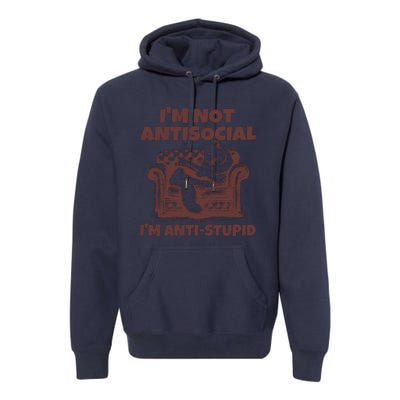 Funny Quote For Anti Stupid People IM Not Antisocial Im Anti Stupid Premium Hoodie