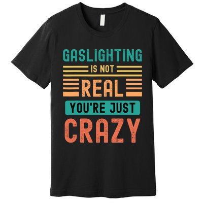 Funny Quote Gaslighting Is Not Real YouRe Just Crazy Premium T-Shirt