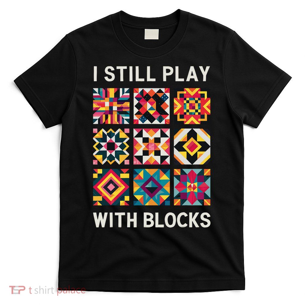 Funny Quilting I Still Play With Blocks Quilt T-Shirt
