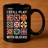 Funny Quilting I Still Play With Blocks Quilt 11oz C Handle Ceramic Mug