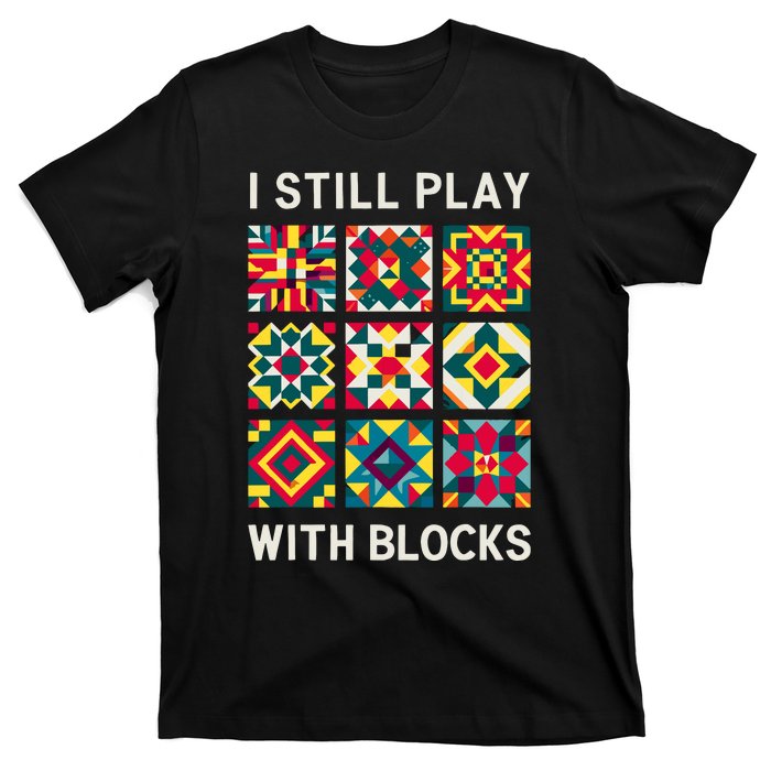 Funny Quilting I Still Play With Blocks Quilt T-Shirt