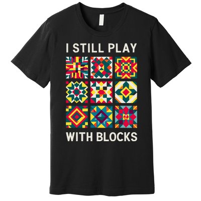 Funny Quilting I Still Play With Blocks Quilt Premium T-Shirt