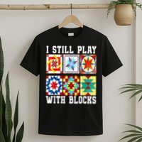 Funny Quilting I Still Play With Blocks Quilt T-Shirt