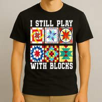 Funny Quilting I Still Play With Blocks Quilt T-Shirt