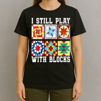 Funny Quilting I Still Play With Blocks Quilt T-Shirt
