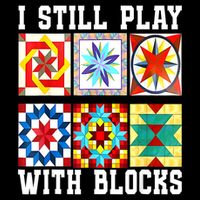 Funny Quilting I Still Play With Blocks Quilt T-Shirt