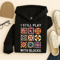 Funny Quilting I Still Play With Blocks Quilt Hoodie