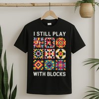 Funny Quilting I Still Play With Blocks Quilt T-Shirt