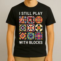 Funny Quilting I Still Play With Blocks Quilt T-Shirt