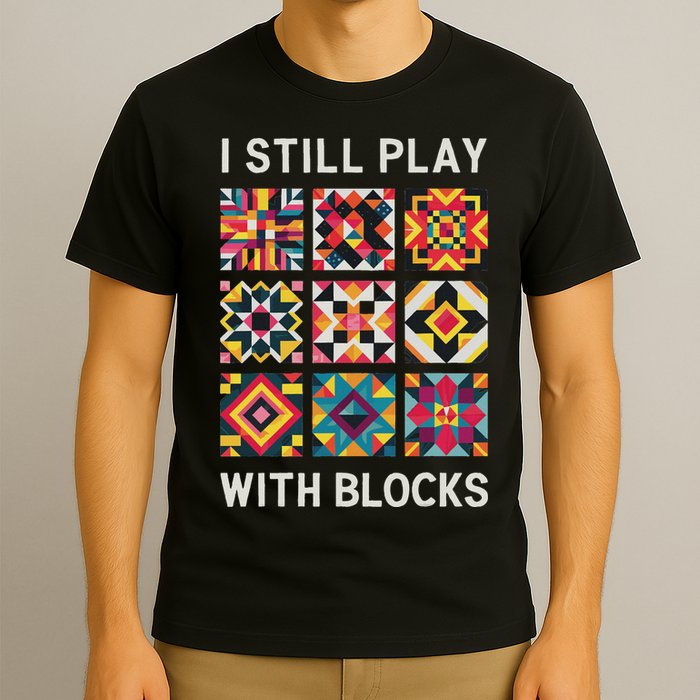 Funny Quilting I Still Play With Blocks Quilt T-Shirt