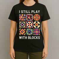 Funny Quilting I Still Play With Blocks Quilt T-Shirt