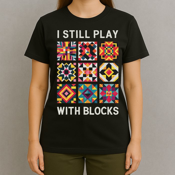 Funny Quilting I Still Play With Blocks Quilt T-Shirt