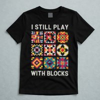Funny Quilting I Still Play With Blocks Quilt T-Shirt