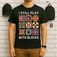 Funny Quilting I Still Play With Blocks Quilt T-Shirt