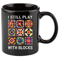 Funny Quilting I Still Play With Blocks Quilt 11oz C Handle Ceramic Mug