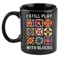 Funny Quilting I Still Play With Blocks Quilt 11oz C Handle Ceramic Mug
