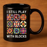 Funny Quilting I Still Play With Blocks Quilt 11oz C Handle Ceramic Mug