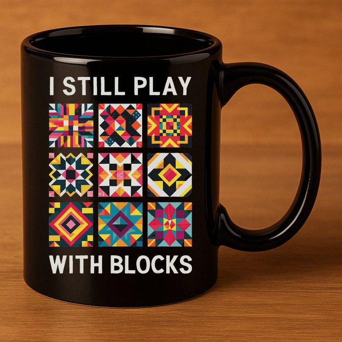 Funny Quilting I Still Play With Blocks Quilt 11oz C Handle Ceramic Mug