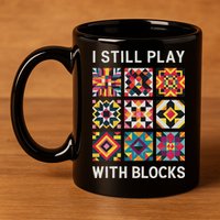 Funny Quilting I Still Play With Blocks Quilt 11oz C Handle Ceramic Mug