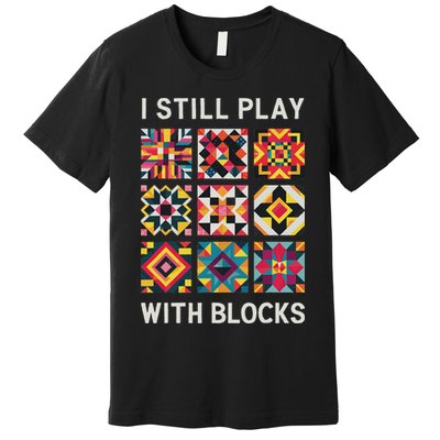 Funny Quilting I Still Play With Blocks Quilt Premium T-Shirt