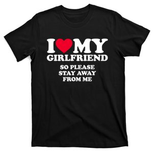 Funny Quote I Love My Girlfriend So Please Stay Away From Me T-Shirt