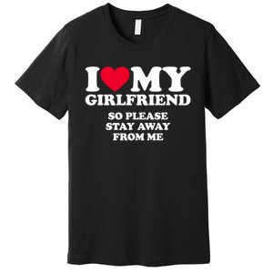 Funny Quote I Love My Girlfriend So Please Stay Away From Me Premium T-Shirt