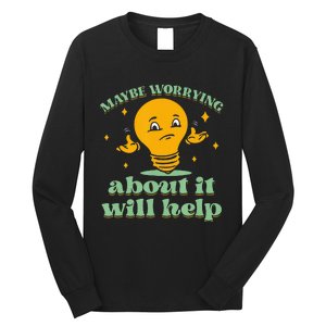 Funny quote Maybe Worrying About It Will Help Long Sleeve Shirt