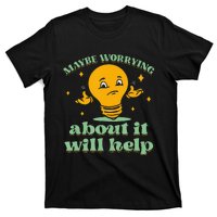 Funny quote Maybe Worrying About It Will Help T-Shirt