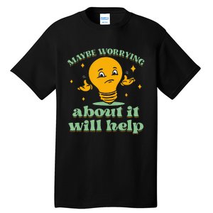 Funny quote Maybe Worrying About It Will Help Tall T-Shirt