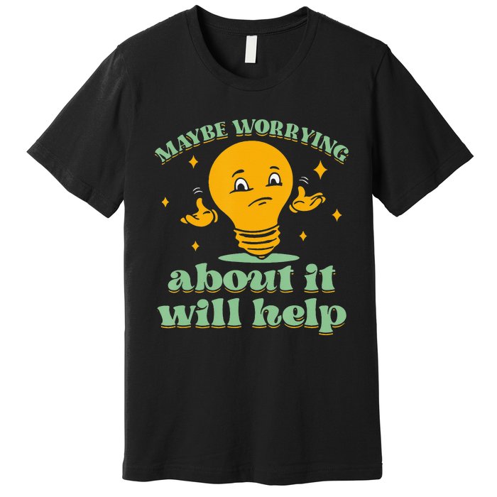 Funny quote Maybe Worrying About It Will Help Premium T-Shirt