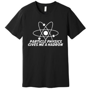 Funny Quantum Physics Particle Physics Give Me A Hadron Premium T-Shirt