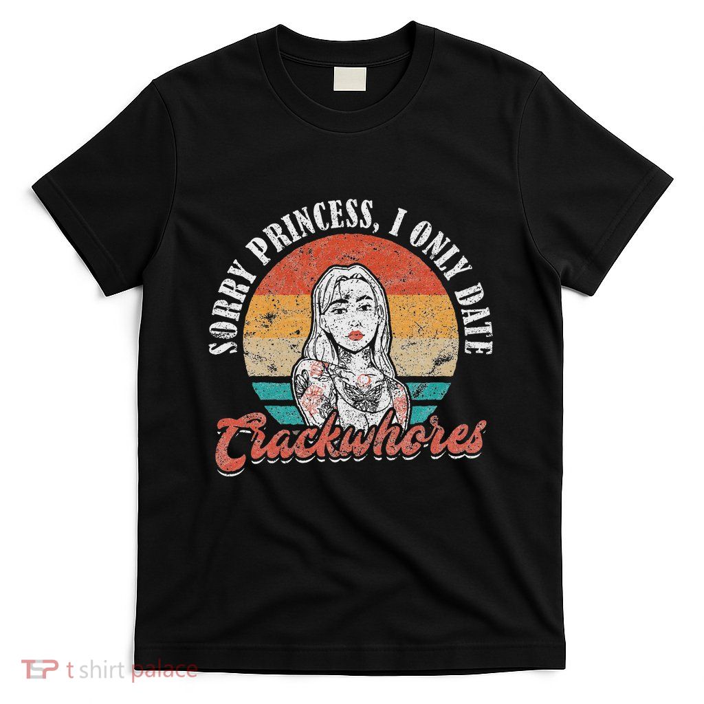 Funny Quote Sorry Princess I Only Date Crackwhores T-Shirt