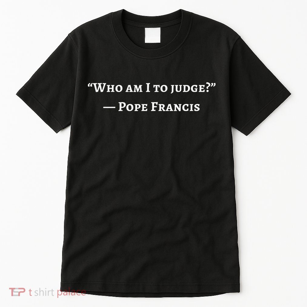 Francis Quote Who Am I To Judge Tall T-Shirt