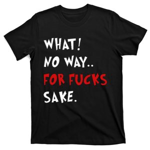 Funny Quotes What No Way For Fucks Sake T-Shirt