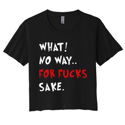 Funny Quotes What No Way For Fucks Sake Women's Crop Top Tee