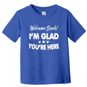 Funny Quote Welcome Back I'm Glad You're Here Teacher Toddler T-Shirt