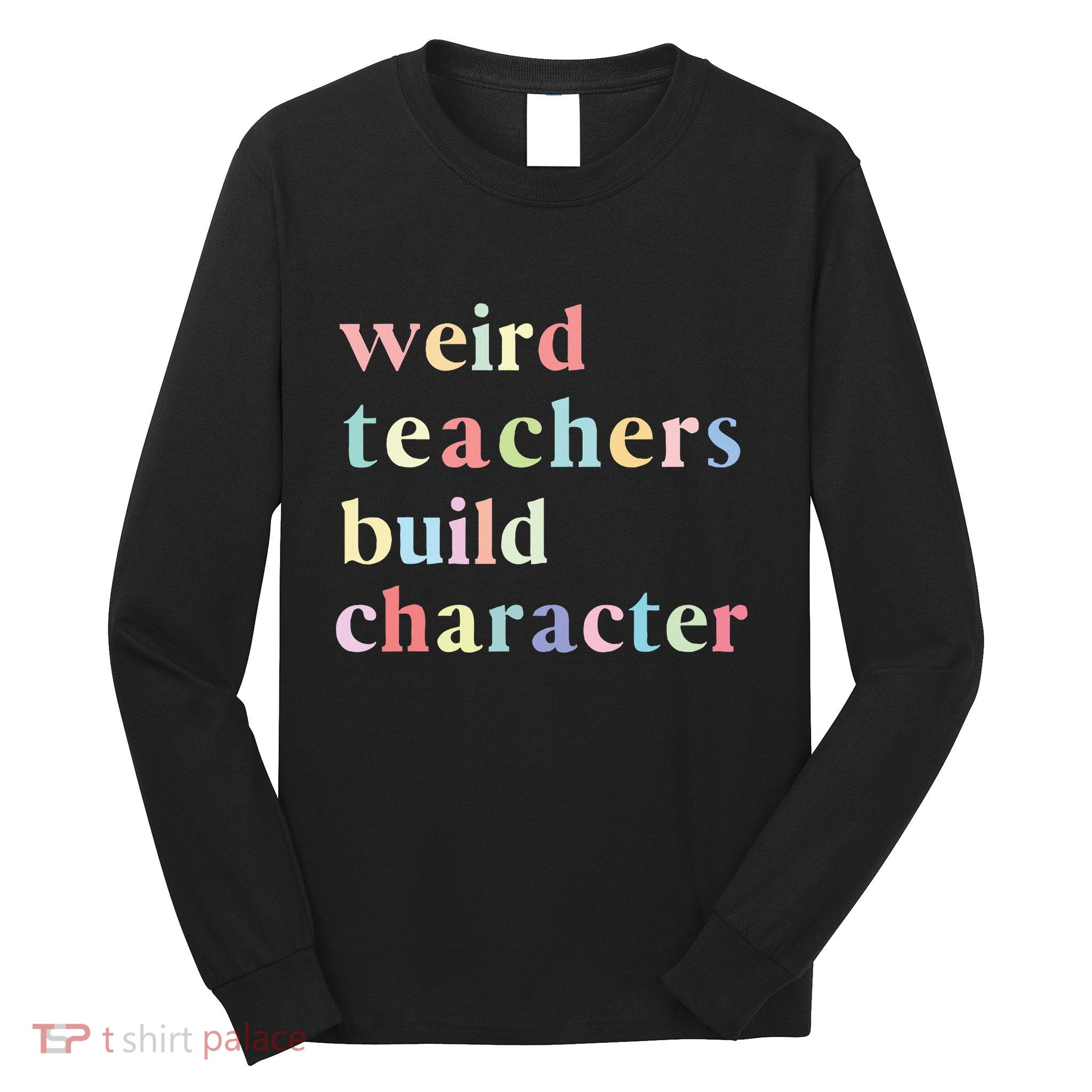 Funny Quotes Weird Teachers Build Character Teacher Long Sleeve Shirt