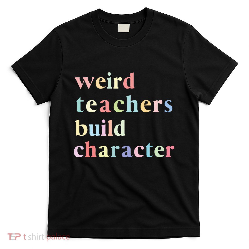 Funny Quotes Weird Teachers Build Character Teacher T-Shirt
