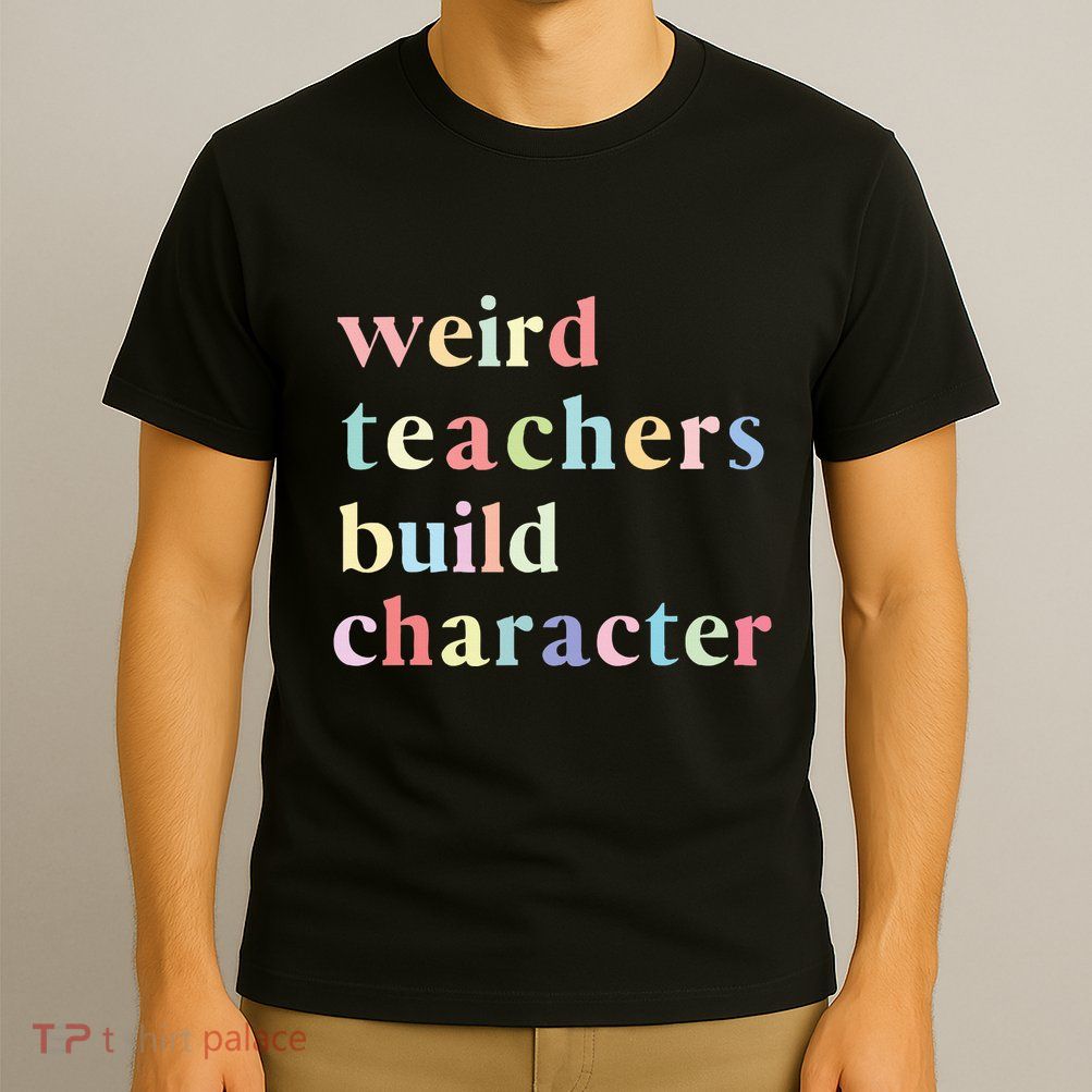 Funny Quotes Weird Teachers Build Character Teacher T-Shirt