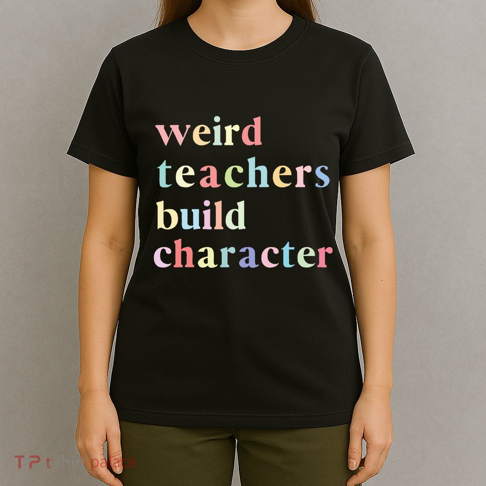 Funny Quotes Weird Teachers Build Character Teacher T-Shirt