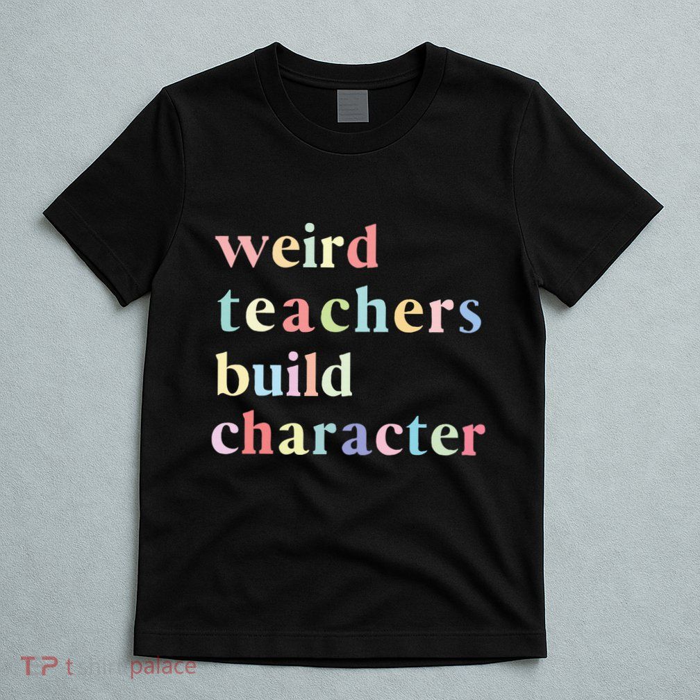 Funny Quotes Weird Teachers Build Character Teacher T-Shirt