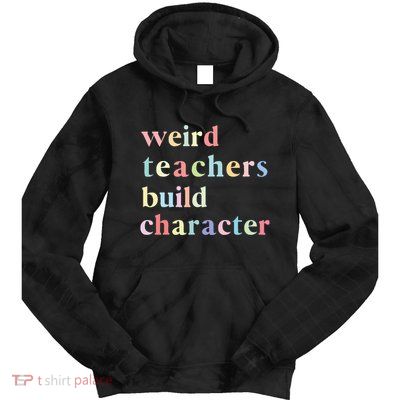 Funny Quotes Weird Teachers Build Character Teacher Tie Dye Hoodie