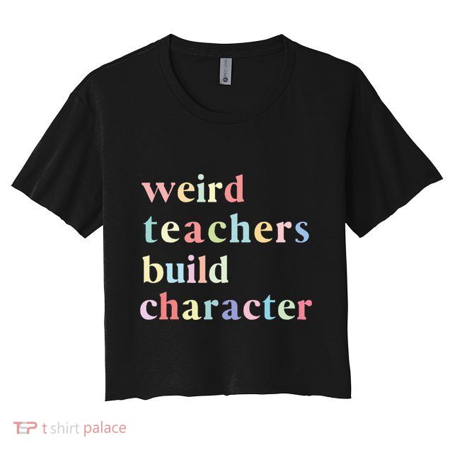 Funny Quotes Weird Teachers Build Character Teacher Crop Top
