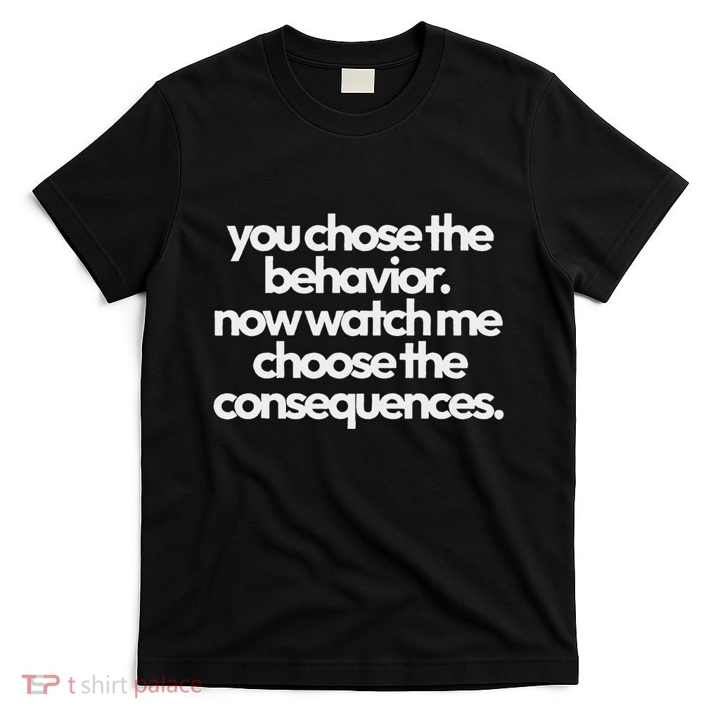 Funny Quote You Choose The Behavior...Design T-Shirt