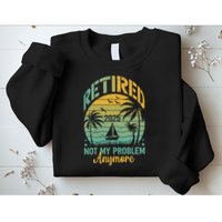 Funny Retired 2025 Not My Problem Anymore Vintage Retirement Sweatshirt